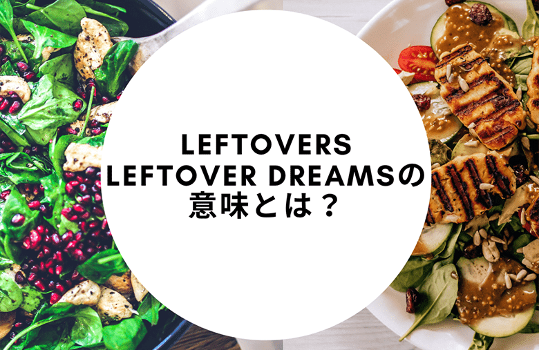 leftovers、leftover dreamsとはどんな意味？ 使い方やニュアンスは？