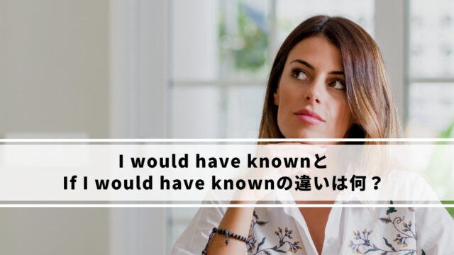 I would have knownとIf I would have knownの違いは何？